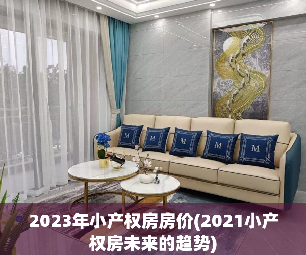 2023年小产权房房价(2021小产权房未来的趋势) 2023年小产权房房价(2021小产权房未来的趋势)