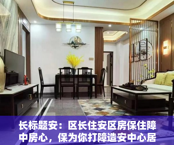 长标题安：区长住安区房保住障中房心，保为你打障造安中心居为乐您业提的供家优园