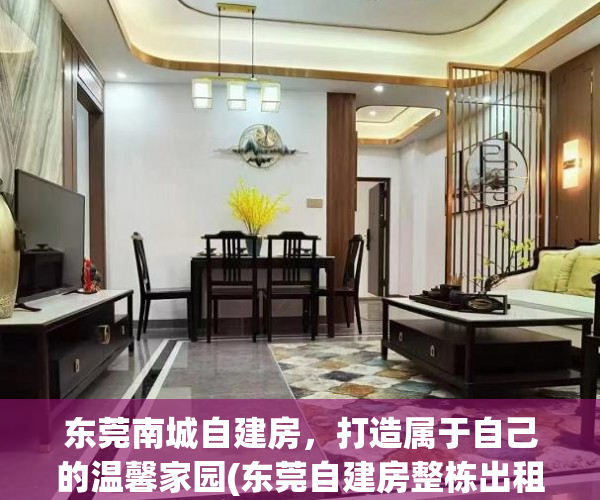 东莞南城自建房，打造属于自己的温馨家园(东莞自建房整栋出租)