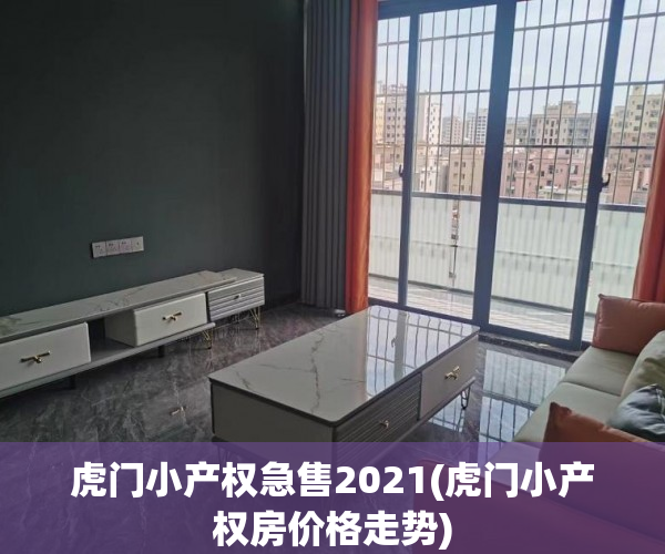 虎门小产权急售2021(虎门小产权房价格走势)