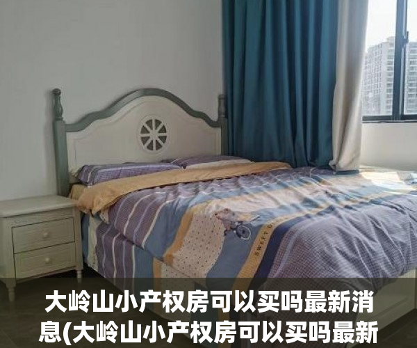 大岭山小产权房可以买吗最新消息(大岭山小产权房可以买吗最新消息图片) 大岭山小产权房可以买吗最新消息(大岭山小产权房可以买吗最新消息图片)