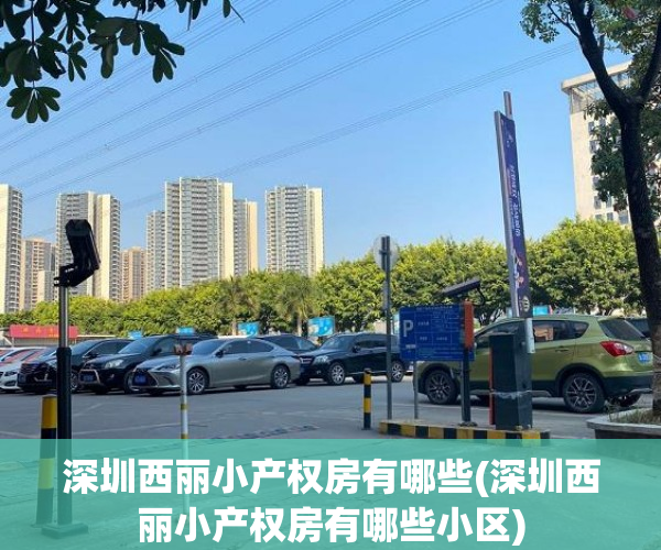深圳西丽小产权房有哪些(深圳西丽小产权房有哪些小区) 深圳西丽小产权房有哪些(深圳西丽小产权房有哪些小区)
