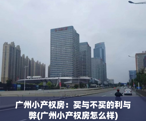 广州小产权房：买与不买的利与弊(广州小产权房怎么样)