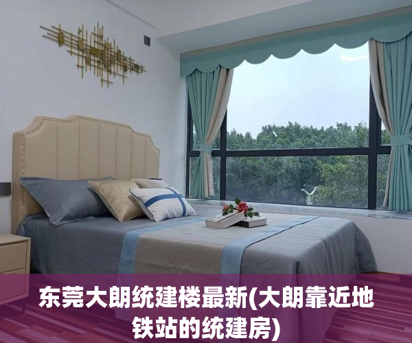 东莞大朗统建楼最新(大朗靠近地铁站的统建房) 东莞大朗统建楼最新(大朗靠近地铁站的统建房)