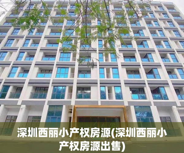 深圳西丽小产权房源(深圳西丽小产权房源出售) 深圳西丽小产权房源(深圳西丽小产权房源出售)