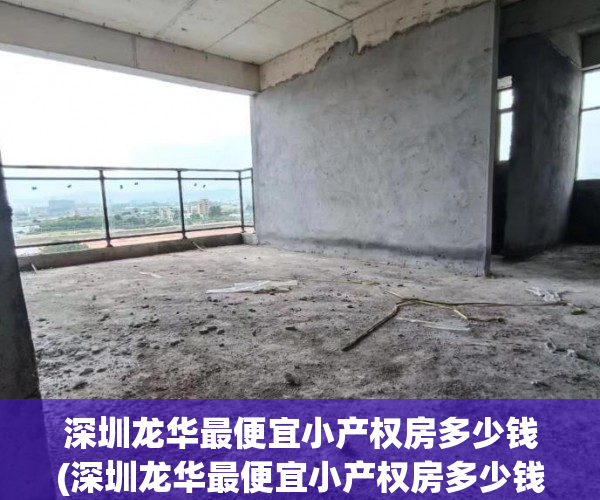深圳龙华最便宜小产权房多少钱(深圳龙华最便宜小产权房多少钱一平) 深圳龙华最便宜小产权房多少钱(深圳龙华最便宜小产权房多少钱一平)