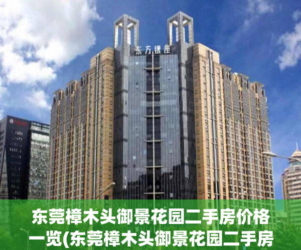 东莞樟木头御景花园二手房价格一览(东莞樟木头御景花园二手房值得买吗)
