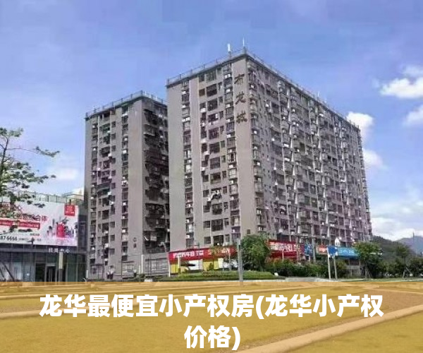 龙华最便宜小产权房(龙华小产权价格)