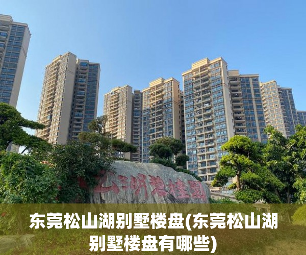 东莞松山湖别墅楼盘(东莞松山湖别墅楼盘有哪些) 东莞松山湖别墅楼盘(东莞松山湖别墅楼盘有哪些)