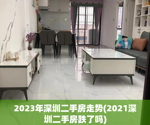 2023年深圳二手房走势(2021深圳二手房跌了吗) 2023年深圳二手房走势(2021深圳二手房跌了吗)