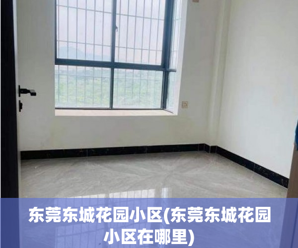 东莞东城花园小区(东莞东城花园小区在哪里) 东莞东城花园小区(东莞东城花园小区在哪里)