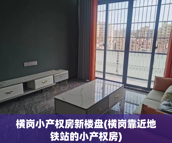 横岗小产权房新楼盘(横岗靠近地铁站的小产权房) 横岗小产权房新楼盘(横岗靠近地铁站的小产权房)