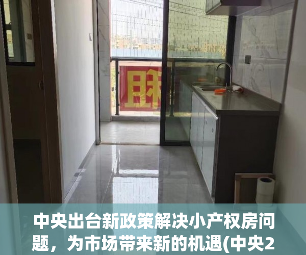 中央出台新政策解决小产权房问题，为市场带来新的机遇(中央2020小产权房可以买卖吗)