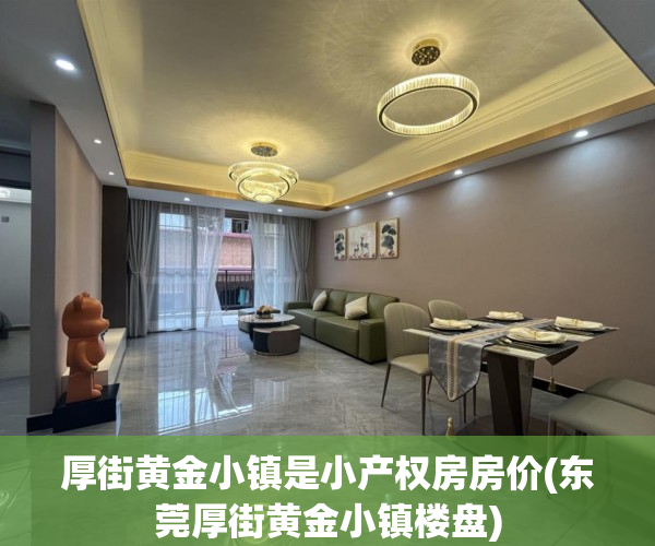厚街黄金小镇是小产权房房价(东莞厚街黄金小镇楼盘)