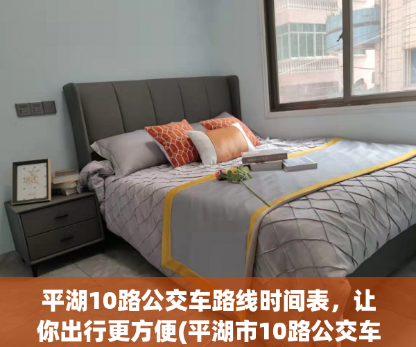 平湖10路公交车路线时间表，让你出行更方便(平湖市10路公交车)