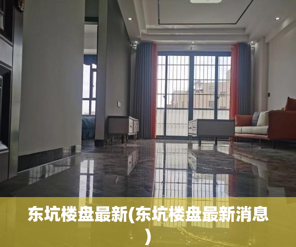 东坑楼盘最新(东坑楼盘最新消息)