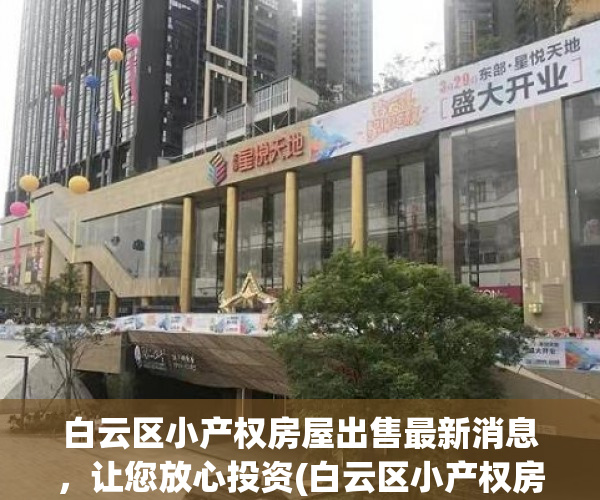 白云区小产权房屋出售最新消息，让您放心投资(白云区小产权房屋出售最新消息,让您放心投资了)