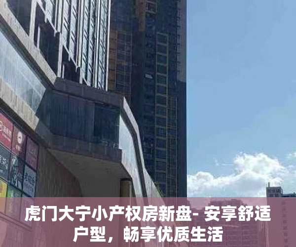 虎门大宁小产权房新盘- 安享舒适户型，畅享优质生活