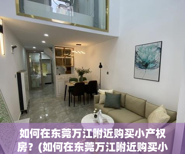 如何在东莞万江附近购买小产权房？(如何在东莞万江附近购买小产权房呢)
