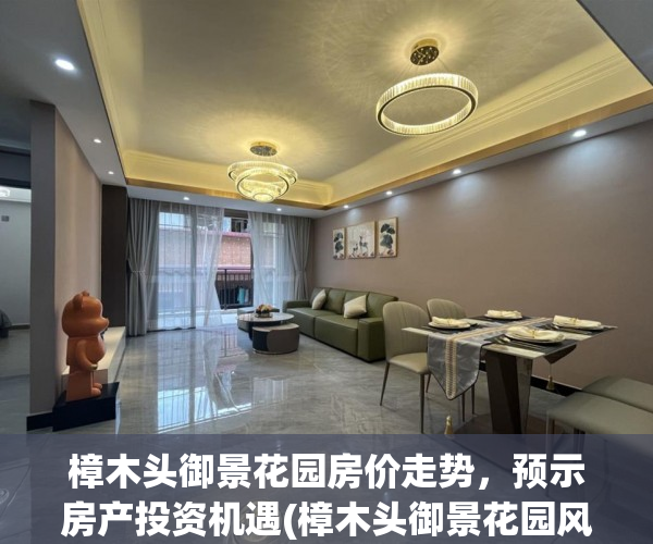樟木头御景花园房价走势，预示房产投资机遇(樟木头御景花园风水怎么样)