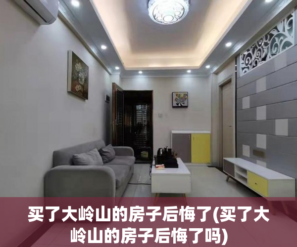 买了大岭山的房子后悔了(买了大岭山的房子后悔了吗) 买了大岭山的房子后悔了(买了大岭山的房子后悔了吗)