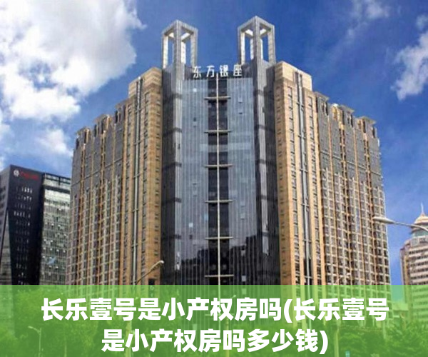 长乐壹号是小产权房吗(长乐壹号是小产权房吗多少钱) 长乐壹号是小产权房吗(长乐壹号是小产权房吗多少钱)