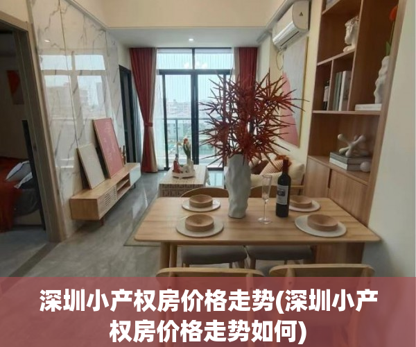 深圳小产权房价格走势(深圳小产权房价格走势如何) 深圳小产权房价格走势(深圳小产权房价格走势如何)