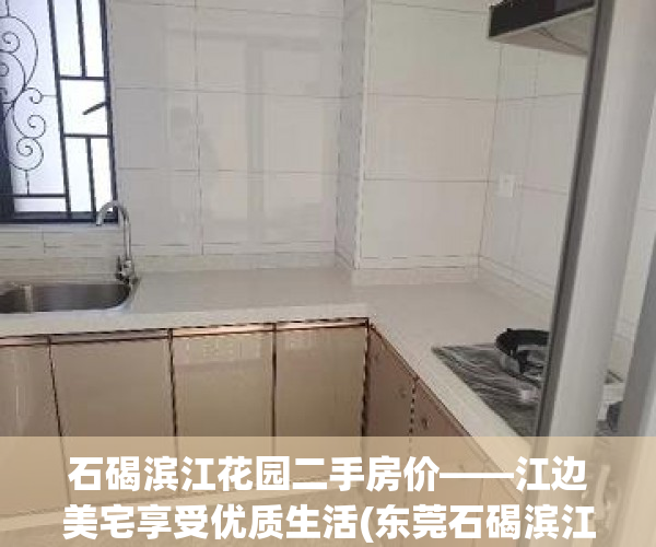 石碣滨江花园二手房价——江边美宅享受优质生活(东莞石碣滨江)