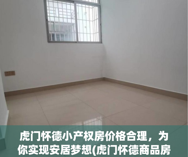 虎门怀德小产权房价格合理，为你实现安居梦想(虎门怀德商品房)
