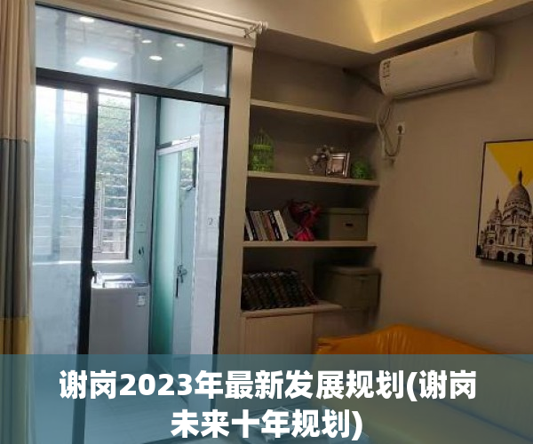 谢岗2023年最新发展规划(谢岗未来十年规划) 谢岗2023年最新发展规划(谢岗未来十年规划)