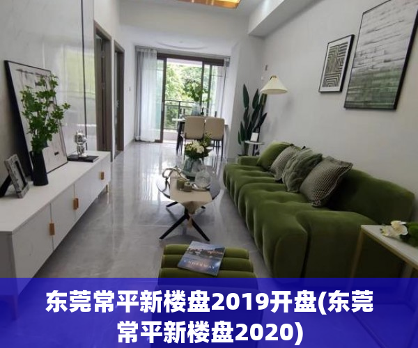 东莞常平新楼盘2019开盘(东莞常平新楼盘2020)