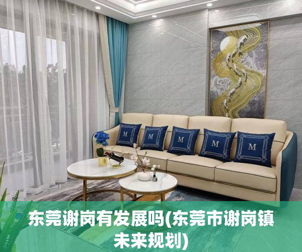 东莞谢岗有发展吗(东莞市谢岗镇未来规划) 东莞谢岗有发展吗(东莞市谢岗镇未来规划)