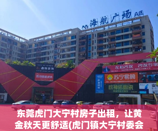 东莞虎门大宁村房子出租，让黄金秋天更舒适(虎门镇大宁村委会电话)
