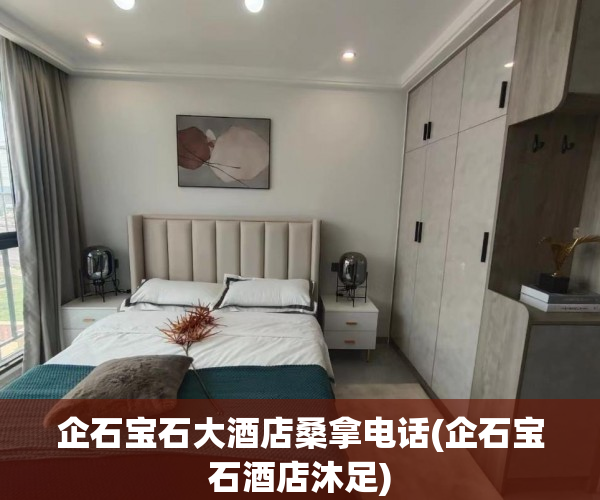 企石宝石大酒店桑拿电话(企石宝石酒店沐足)