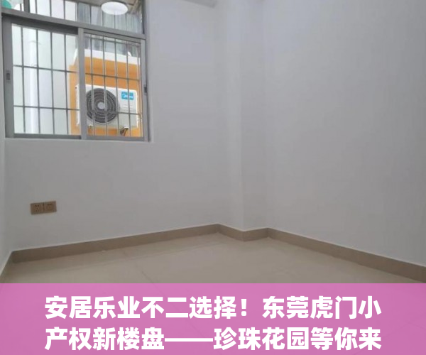 安居乐业不二选择！东莞虎门小产权新楼盘——珍珠花园等你来！(虎门最大的小产权)