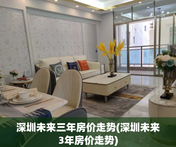 深圳未来三年房价走势(深圳未来3年房价走势) 深圳未来三年房价走势(深圳未来3年房价走势)