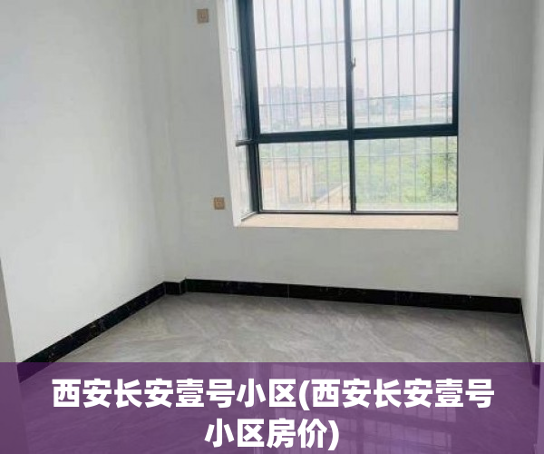 西安长安壹号小区(西安长安壹号小区房价) 西安长安壹号小区(西安长安壹号小区房价)
