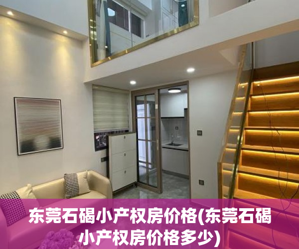 东莞石碣小产权房价格(东莞石碣小产权房价格多少) 东莞石碣小产权房价格(东莞石碣小产权房价格多少)