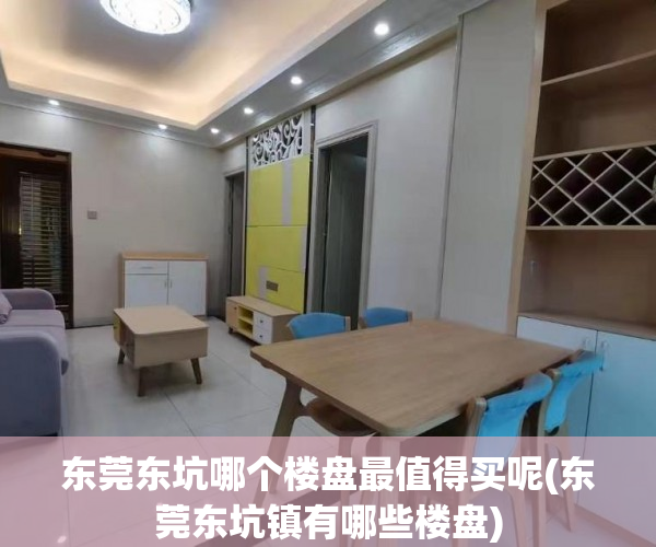东莞东坑哪个楼盘最值得买呢(东莞东坑镇有哪些楼盘) 东莞东坑哪个楼盘最值得买呢(东莞东坑镇有哪些楼盘)