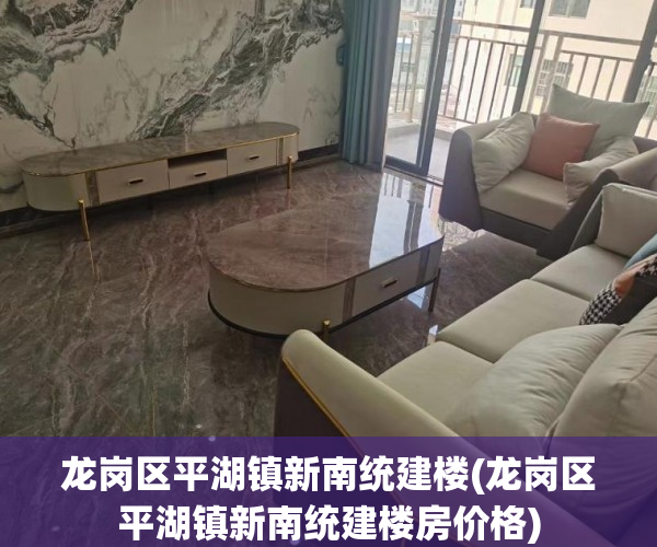 龙岗区平湖镇新南统建楼(龙岗区平湖镇新南统建楼房价格)