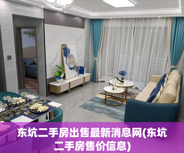 东坑二手房出售最新消息网(东坑二手房售价信息) 东坑二手房出售最新消息网(东坑二手房售价信息)