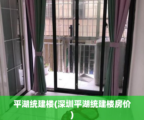 平湖统建楼(深圳平湖统建楼房价) 平湖统建楼(深圳平湖统建楼房价)