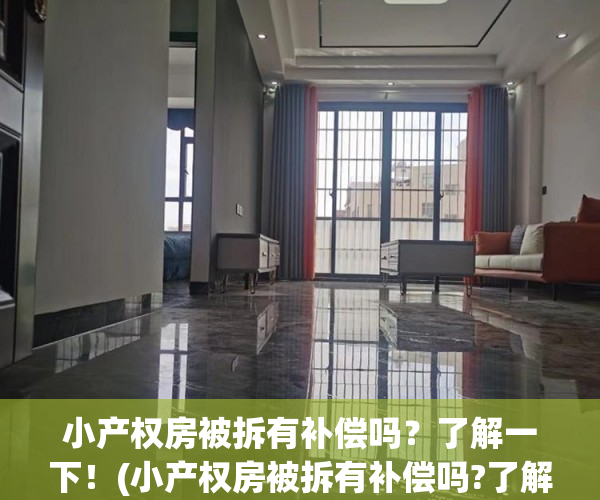小产权房被拆有补偿吗？了解一下！(小产权房被拆有补偿吗?了解一下怎么办)
