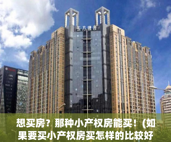 想买房？那种小产权房能买！(如果要买小产权房买怎样的比较好?)
