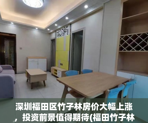 深圳福田区竹子林房价大幅上涨，投资前景值得期待(福田竹子林小区)
