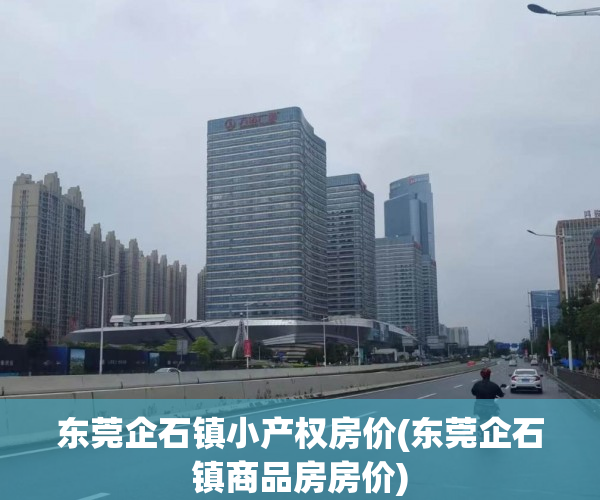 东莞企石镇小产权房价(东莞企石镇商品房房价) 东莞企石镇小产权房价(东莞企石镇商品房房价)