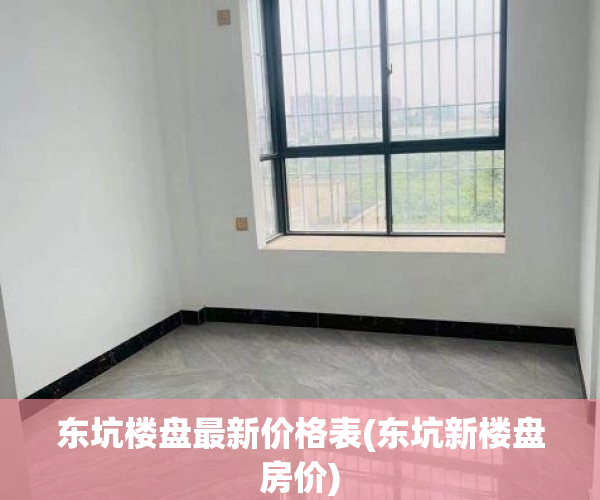 东坑楼盘最新价格表(东坑新楼盘房价) 东坑楼盘最新价格表(东坑新楼盘房价)