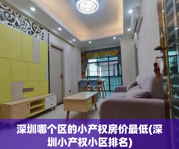 深圳哪个区的小产权房价最低(深圳小产权小区排名) 深圳哪个区的小产权房价最低(深圳小产权小区排名)