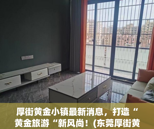 厚街黄金小镇最新消息，打造“黄金旅游“新风尚！(东莞厚街黄金多少钱一克)