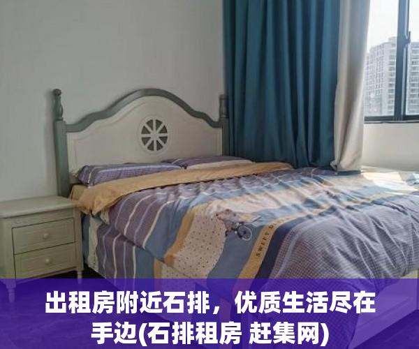 出租房附近石排，优质生活尽在手边(石排租房 赶集网)
